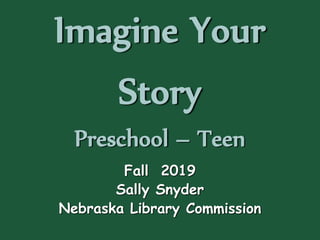Imagine Your
Story
Preschool – Teen
Fall 2019
Sally Snyder
Nebraska Library Commission
 