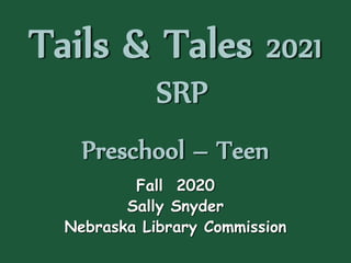 Tails & Tales 2021
SRP
Preschool – Teen
Fall 2020
Sally Snyder
Nebraska Library Commission
 