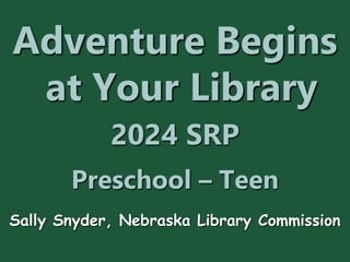 Adventure Begins
at Your Library
2024 SRP
Preschool – Teen
Sally Snyder, Nebraska Library Commission
 
