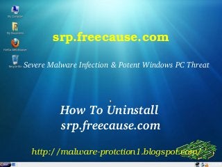 srp.freecause.com

Severe Malware Infection & Potent Windows PC Threat




          How To Uninstall 
          srp.freecause.com

  http://malware­protction1.blogspot.com/
 