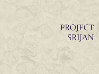 PROJECT
  SRIJAN
 