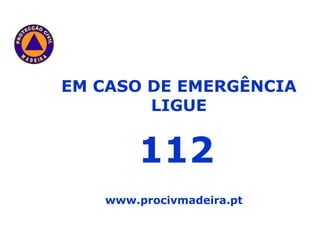 EM CASO DE EMERGÊNCIA LIGUE 112 www.procivmadeira.pt 