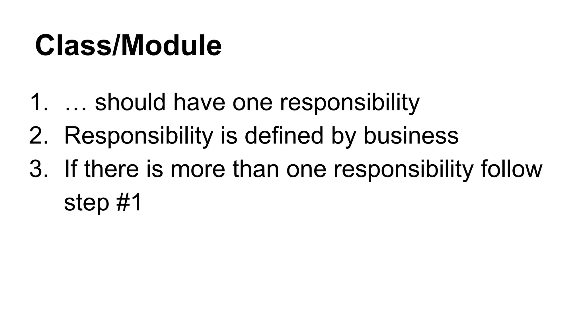 Class/Module
1. … should have one responsibility
2. Responsibility is defined by business
3. If there is more than one responsibility follow
step #1
 
