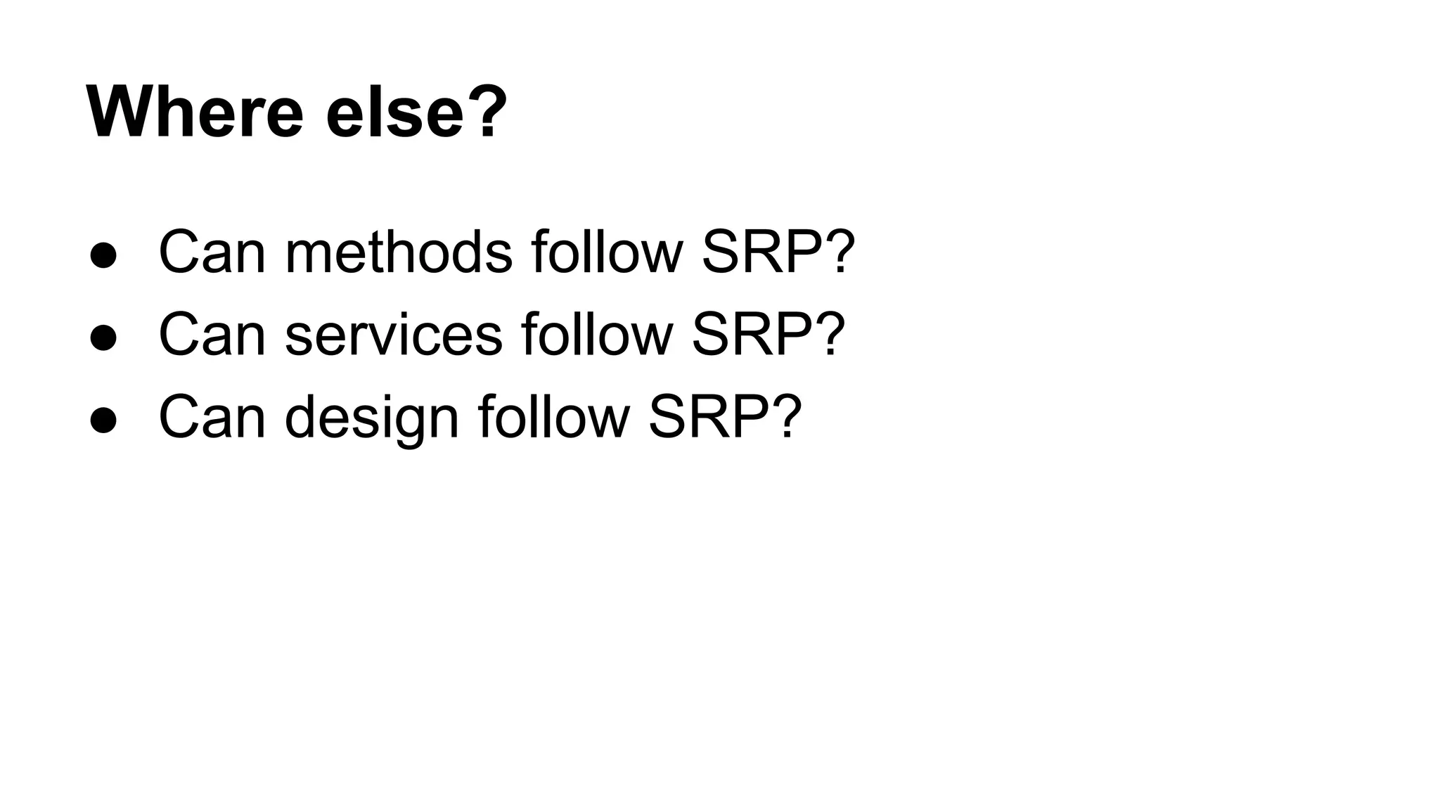 Where else?
● Can methods follow SRP?
● Can services follow SRP?
● Can design follow SRP?
 