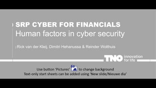 SRP CYBER FOR FINANCIALS
Human factors in cyber security
| Rick van der Kleij, Dimitri Hehanussa & Reinder Wolthuis
 