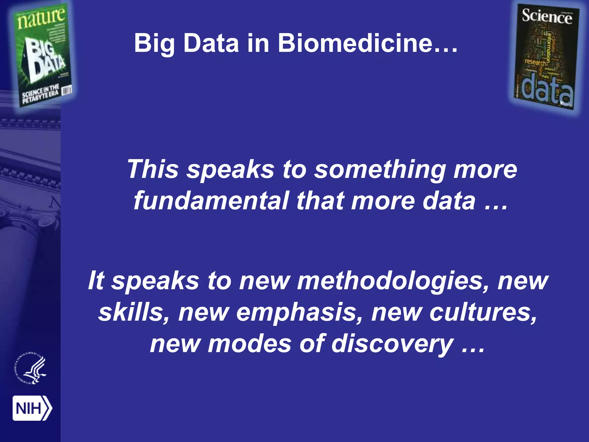 Big Data in Biomedicine…
This speaks to something more
fundamental that more data …
It speaks to new methodologies, new
skills, new emphasis, new cultures,
new modes of discovery …
 