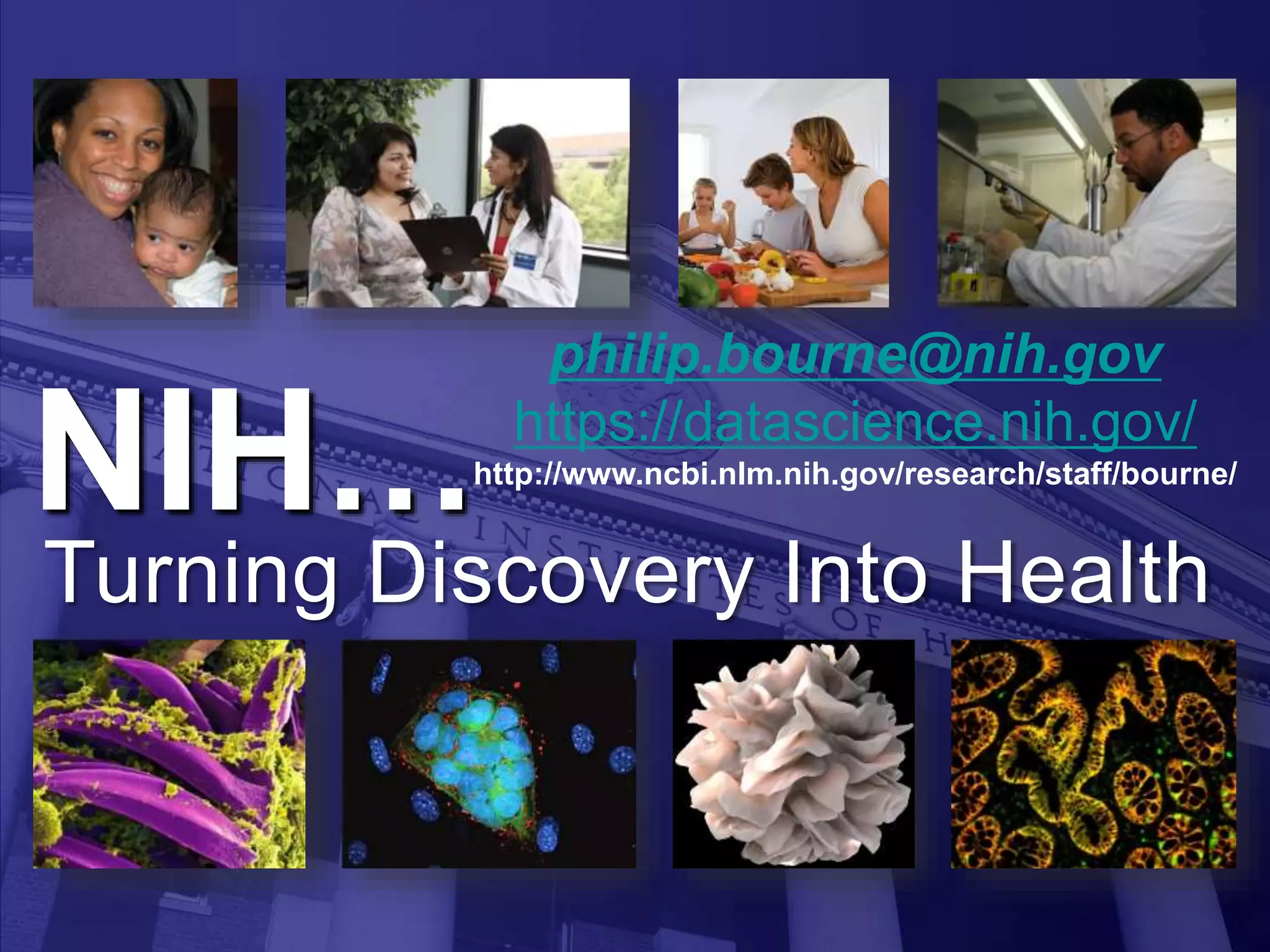 NIH…
Turning Discovery Into Health
philip.bourne@nih.gov
https://datascience.nih.gov/
http://www.ncbi.nlm.nih.gov/research/staff/bourne/
 