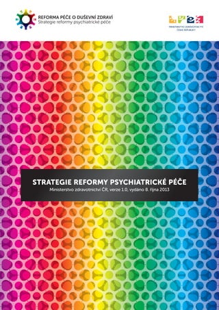 REFORMA PÉČE O DUŠEVNÍ ZDRAVÍ
Strategie reformy psychiatrické péče
STRATEGIE REFORMY PSYCHIATRICKÉ PÉČE
Ministerstvo zdravotnictví ČR, verze 1.0, vydáno 8. října 2013
 