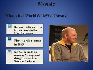 Internet Explorer
First Browser War started…
1
2
3
Microsoft licensed Mosaic
from Spyglass as the basis
of Internet Explor...