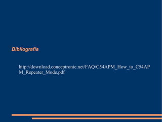 Bibliografía


   http://download.conceptronic.net/FAQ/C54APM_How_to_C54AP
   M_Repeater_Mode.pdf
 