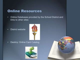 Online Resources
• Online Databases provided by the School District and
links to other sites:
• District website
• Destiny: Online Card Catalog
 