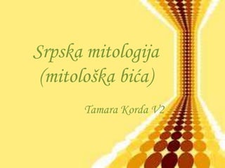 Srpska mitologija
(mitološka bića)
Tamara Korda V2
 