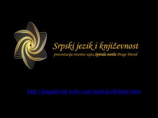 Srpski jezik i književnost
prezentacija stranice sajta Spirala svetla Drage David
http://dragadavid.webs.com/srpskijezikiknjiz.htm
 