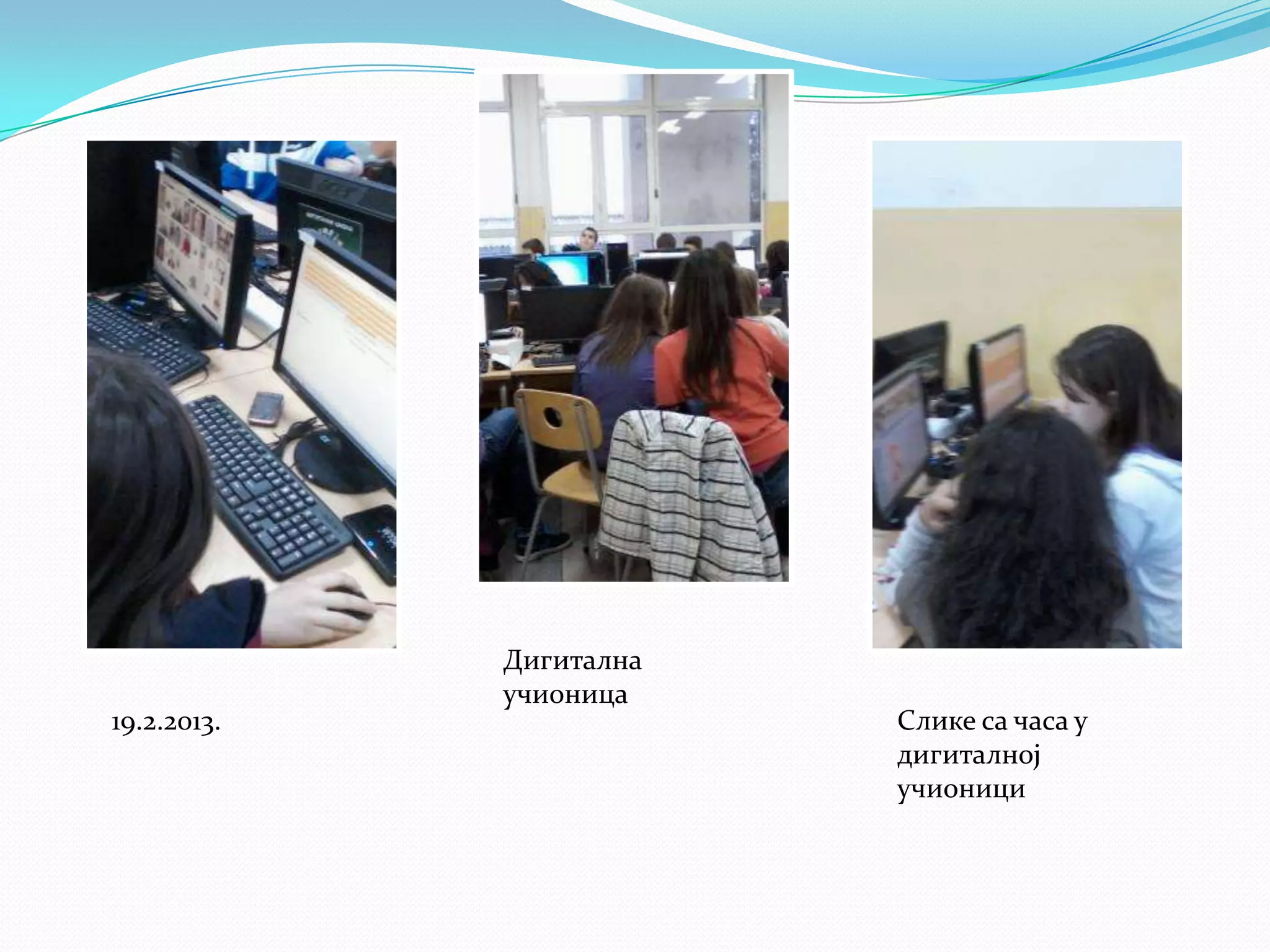 19.2.2013.

Дигитална
учионица

Слике са часа у
дигиталној
учионици

 