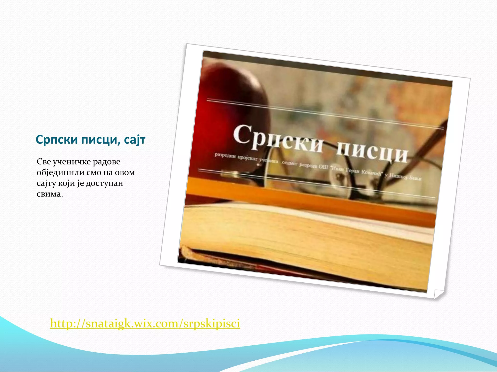 Српски писци, сајт
Све ученичке радове
објединили смо на овом
сајту који је доступан
свима.

http://snataigk.wix.com/srpskipisci

 