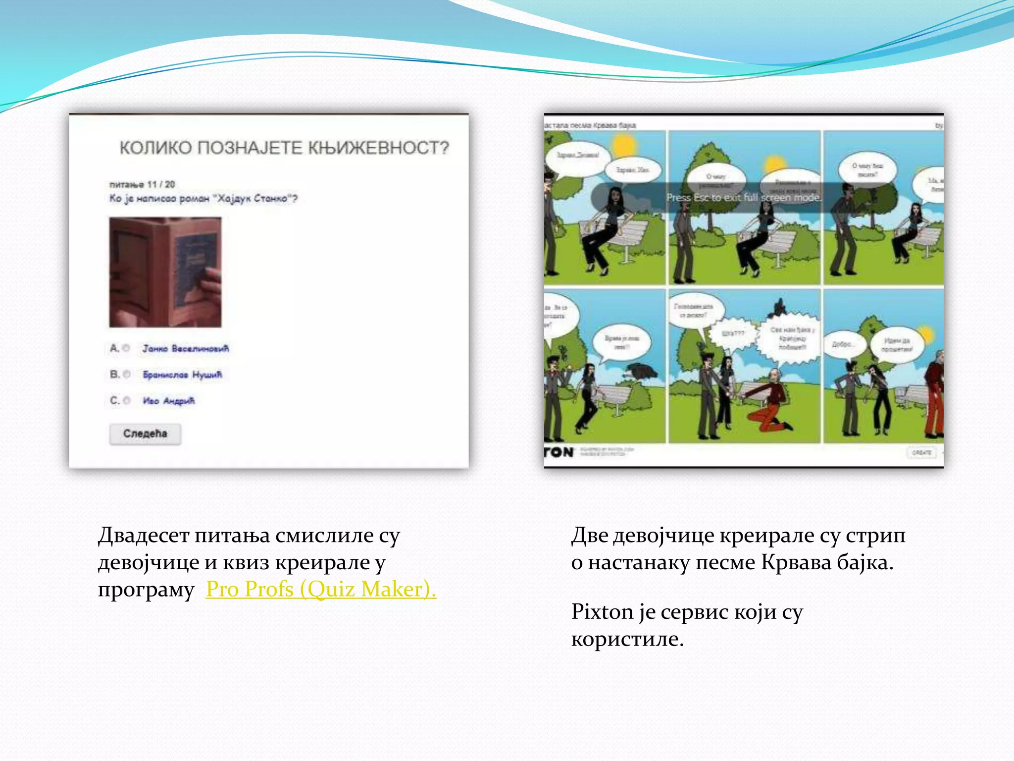 Двадесет питања смислиле су
девојчице и квиз креирале у
програму Pro Profs (Quiz Maker).

Две девојчице креирале су стрип
о настанаку песме Крвава бајка.
Pixton је сервис који су
користиле.

 