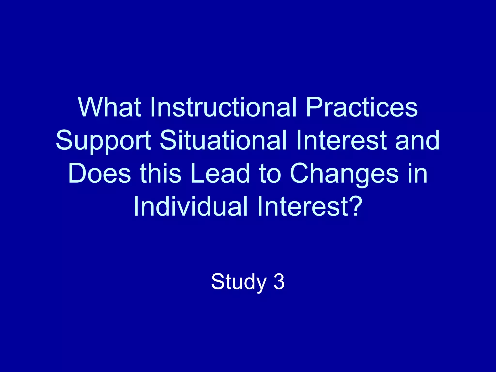 What Instructional Practices
Support Situational Interest and
Does this Lead to Changes in
Individual Interest?
Study 3
 