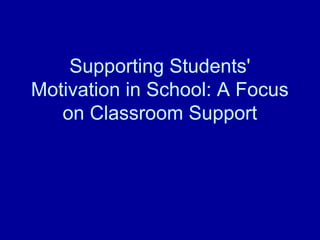 Supporting Students'
Motivation in School: A Focus
on Classroom Support
 