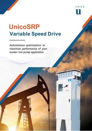 U N I C O
u
UnicoSRP
Variable Speed Drive
Autonomous optimization to
maximize performance of your
sucker rod pump application.
 