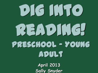 Dig Into
Reading!
Preschool – Young
      Adult
      April 2013
     Sally Snyder
 