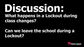 Discussion:
What happens in a Lockout during
class changes?
Can we leave the school during a
Lockout?
 