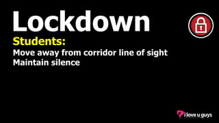 Lockdown
Students:
Move away from corridor line of sight
Maintain silence
 