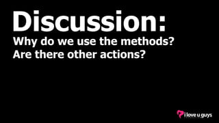 Discussion:
Why do we use the methods?
Are there other actions?
 