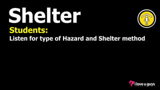 Shelter
Students:
Listen for type of Hazard and Shelter method
 