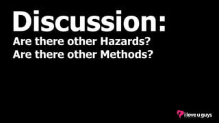 Discussion:
Are there other Hazards?
Are there other Methods?
 