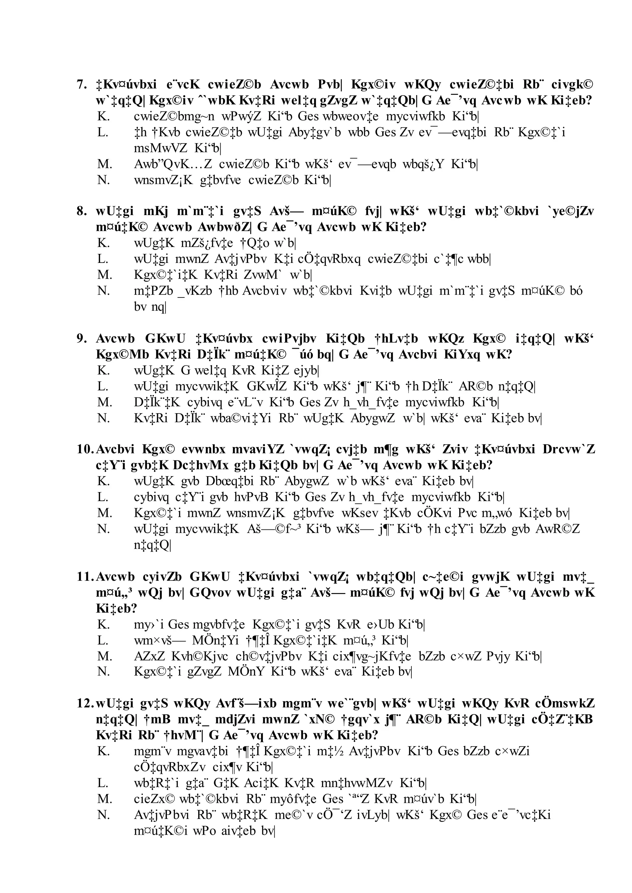 7. ‡Kv¤úvbxi e¨vcK cwieZ©b Avcwb Pvb| Kgx©iv wKQy cwieZ©‡bi Rb¨ civgk©
w`‡q‡Q| Kgx©iv ˆ`wbK Kv‡Ri wel‡q gZvgZ w`‡q‡Qb| G Ae¯’vq Avcwb wK Ki‡eb?
K. cwieZ©bmg~n wPwýZ Ki“b Ges wbweov‡e mycviwfkb Ki“b|
L. ‡h †Kvb cwieZ©‡b wU‡gi Aby‡gv`b wbb Ges Zv ev¯—evq‡bi Rb¨ Kgx©‡`i
msMwVZ Ki“b|
M. Awb”QvK…Z cwieZ©b Ki“b wKš‘ ev¯—evqb wbqš¿Y Ki“b|
N. wnsmvZ¡K g‡bvfve cwieZ©b Ki“b|
8. wU‡gi mKj m`m¨‡`i gv‡S Avš— m¤úK© fvj| wKš‘ wU‡gi wb‡`©kbvi `ye©jZv
m¤ú‡K© Avcwb AwbwðZ| G Ae¯’vq Avcwb wK Ki‡eb?
K. wUg‡K mZš¿fv‡e †Q‡o w`b|
L. wU‡gi mwnZ Av‡jvPbv K‡i cÖ‡qvRbxq cwieZ©‡bi c`‡¶c wbb|
M. Kgx©‡`i‡K Kv‡Ri ZvwM` w`b|
N. m‡PZb _vKzb †hb Avcbviv wb‡`©kbvi Kvi‡b wU‡gi m`m¨‡`i gv‡S m¤úK© bó
bv nq|
9. Avcwb GKwU ‡Kv¤úvbx cwiPvjbv Ki‡Qb †hLv‡b wKQz Kgx© i‡q‡Q| wKš‘
Kgx©Mb Kv‡Ri D‡Ïk¨ m¤ú‡K© ¯úó bq| G Ae¯’vq Avcbvi KiYxq wK?
K. wUg‡K G wel‡q KvR Ki‡Z ejyb|
L. wU‡gi mycvwik‡K GKwÎZ Ki“b wKš‘ j¶¨ Ki“b †h D‡Ïk¨ AR©b n‡q‡Q|
M. D‡Ïk¨‡K cybivq e¨vL¨v Ki“b Ges Zv h_vh_fv‡e mycviwfkb Ki“b|
N. Kv‡Ri D‡Ïk¨ wba©vi‡Yi Rb¨ wUg‡K AbygwZ w`b| wKš‘ eva¨ Ki‡eb bv|
10.Avcbvi Kgx© evwnbx mvaviYZ `vwqZ¡ cvj‡b m¶g wKš‘ Zviv ‡Kv¤úvbxi Drcvw`Z
c‡Y¨i gvb‡K Dc‡hvMx g‡b Ki‡Qb bv| G Ae¯’vq Avcwb wK Ki‡eb?
K. wUg‡K gvb Dbœq‡bi Rb¨ AbygwZ w`b wKš‘ eva¨ Ki‡eb bv|
L. cybivq c‡Y¨i gvb hvPvB Ki“b Ges Zv h_vh_fv‡e mycviwfkb Ki“b|
M. Kgx©‡`i mwnZ wnsmvZ¡K g‡bvfve wKsev ‡Kvb cÖKvi Pvc m„wó Ki‡eb bv|
N. wU‡gi mycvwik‡K Aš—©f~³ Ki“b wKš— j¶¨ Ki“b †h c‡Y¨i bZzb gvb AwR©Z
n‡q‡Q|
11.Avcwb cyivZb GKwU ‡Kv¤úvbxi `vwqZ¡ wb‡q‡Qb| c~‡e©i gvwjK wU‡gi mv‡_
m¤ú„³ wQj bv| GQvov wU‡gi g‡a¨ Avš— m¤úK© fvj wQj bv| G Ae¯’vq Avcwb wK
Ki‡eb?
K. my›`i Ges mgvbfv‡e Kgx©‡`i gv‡S KvR e›Ub Ki“b|
L. wm×vš— MÖn‡Yi †¶‡Î Kgx©‡`i‡K m¤ú„³ Ki“b|
M. AZxZ Kvh©Kjvc ch©v‡jvPbv K‡i cix¶vg~jKfv‡e bZzb c×wZ Pvjy Ki“b|
N. Kgx©‡`i gZvgZ MÖnY Ki“b wKš‘ eva¨ Ki‡eb bv|
12.wU‡gi gv‡S wKQy Avf¨š—ixb mgm¨v we`¨gvb| wKš‘ wU‡gi wKQy KvR cÖmswkZ
n‡q‡Q| †mB mv‡_ mdjZvi mwnZ `xN© †gqv`x j¶¨ AR©b Ki‡Q| wU‡gi cÖ‡Z¨‡KB
Kv‡Ri Rb¨ †hvM¨| G Ae¯’vq Avcwb wK Ki‡eb?
K. mgm¨v mgvav‡bi †¶‡Î Kgx©‡`i m‡½ Av‡jvPbv Ki“b Ges bZzb c×wZi
cÖ‡qvRbxZv cix¶v Ki“b|
L. wb‡R‡`i g‡a¨ G‡K Aci‡K Kv‡R mn‡hvwMZv Ki“b|
M. cieZx© wb‡`©kbvi Rb¨ myôfv‡e Ges `ª“Z KvR m¤úv`b Ki“b|
N. Av‡jvPbvi Rb¨ wb‡R‡K me©`v cÖ¯‘Z ivLyb| wKš‘ Kgx© Ges e¨e¯’vc‡Ki
m¤ú‡K©i wPo aiv‡eb bv|
 