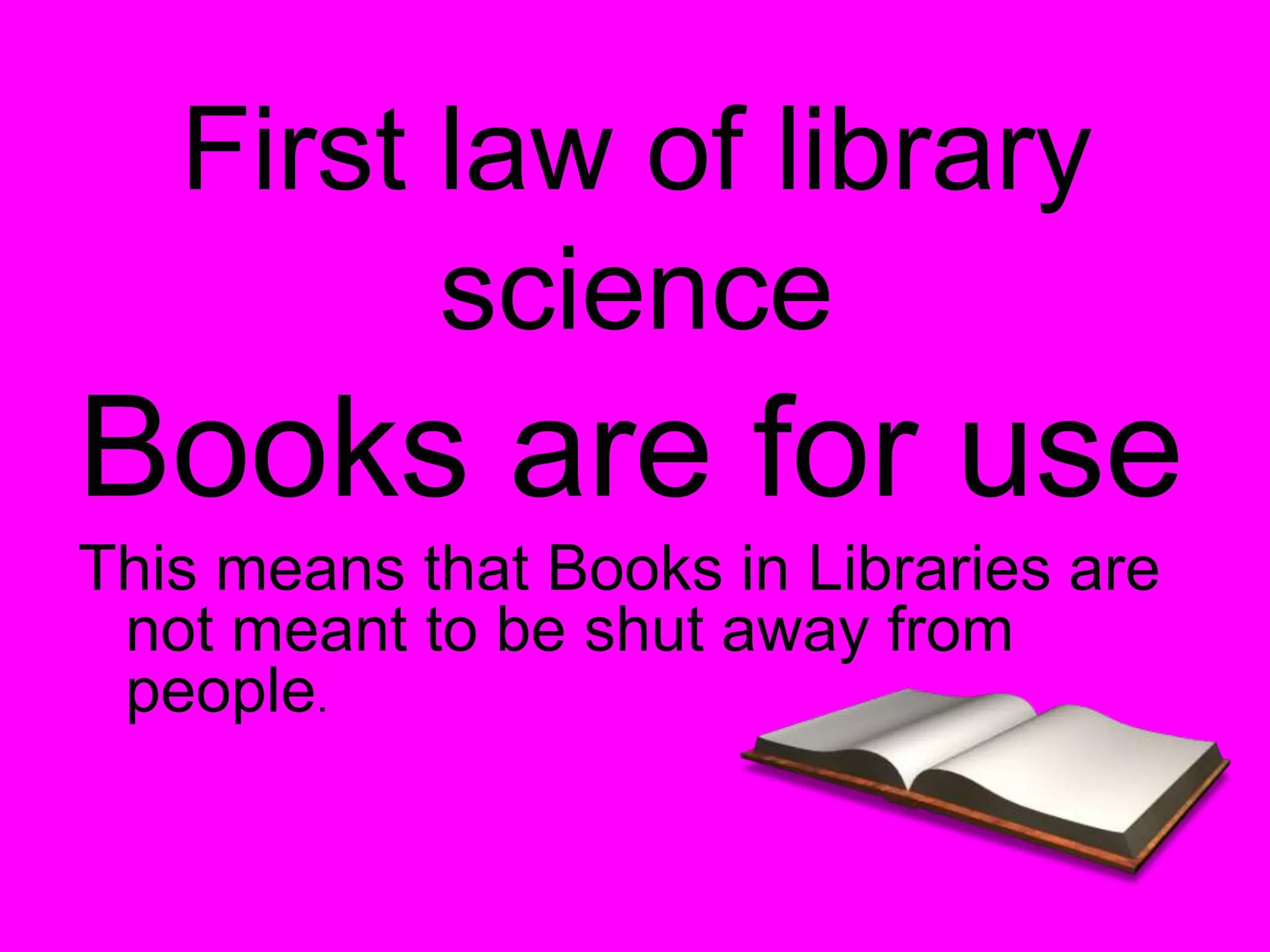 First law of library
         science
Books are for use
This means that Books in Libraries are
 not meant to be shut away from
 people.
 