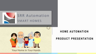 SRR Automation
SMART HOMES
PRODUCT PRESENTATION
HOME AUTOMATION
 