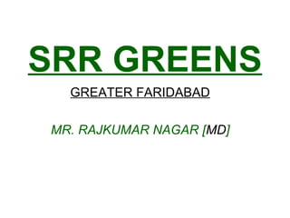 SRR GREENS
GREATER FARIDABAD
MR. RAJKUMAR NAGAR [MD]

 