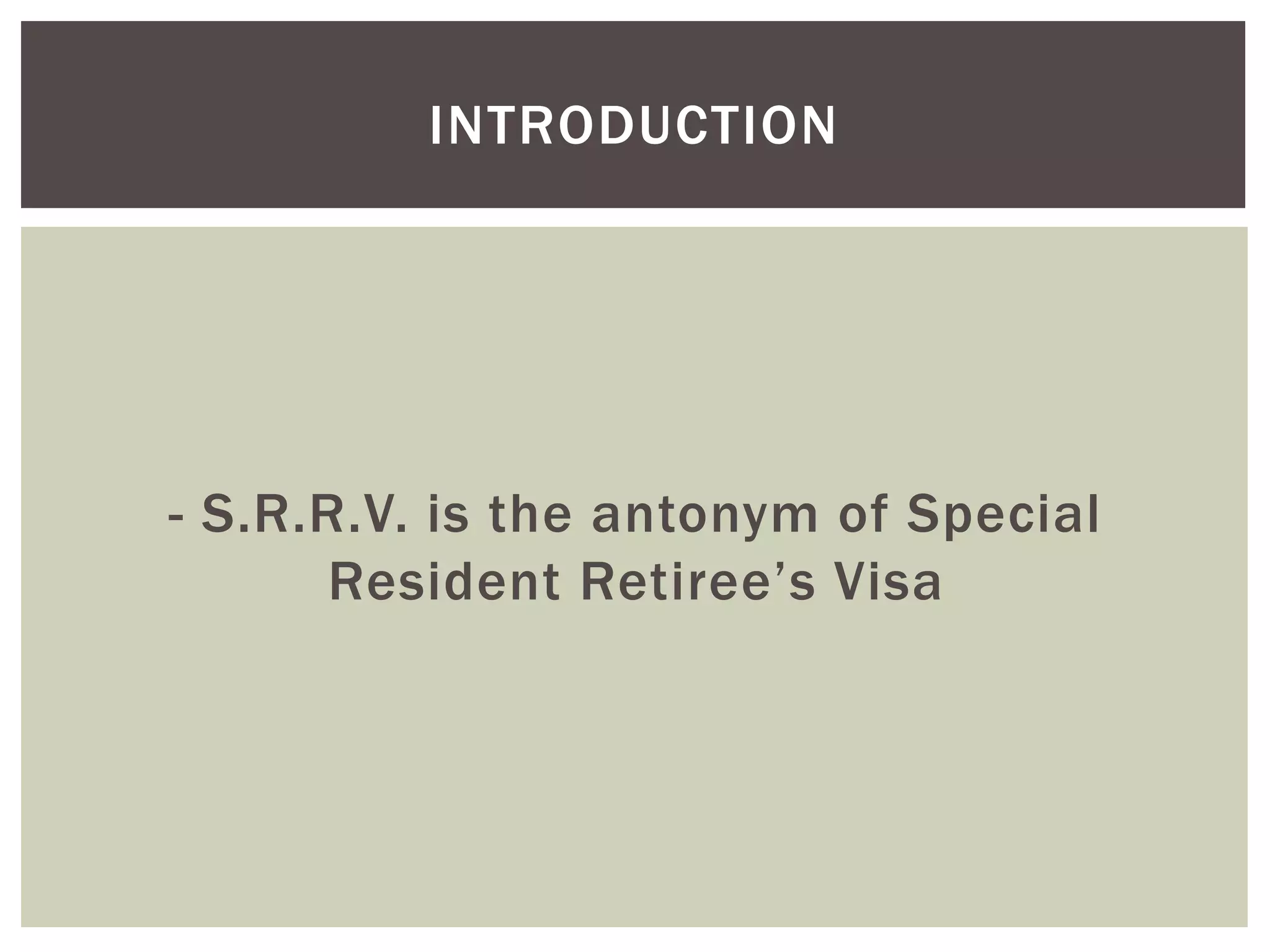 - S.R.R.V. is the antonym of Special
Resident Retiree’s Visa
INTRODUCTION
 