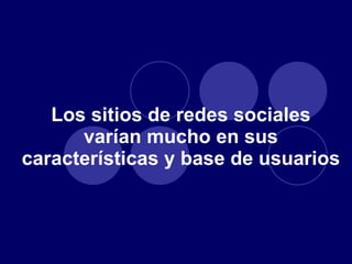 Los sitios de redes sociales varían mucho en sus características y base de usuarios  