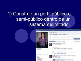 1)  Construir un perfil público o semi-público dentro de un sistema delimitado,   