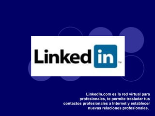 LinkedIn.com es la red virtual para profesionales, te permite trasladar tus contactos profesionales a Internet y establecer nuevas relaciones profesionales.  