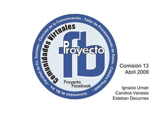 Comisión 13 Abril 2009 Ignacio Uman Carolina Venesio Esteban Decurnex 