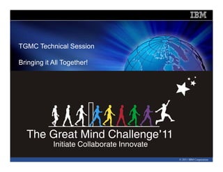 Information Management Software
Information Management Software




TGMC Technical Session

Bringing it All Together!




   ·Click to add text




                                  © 2011 IBM Corporation
 