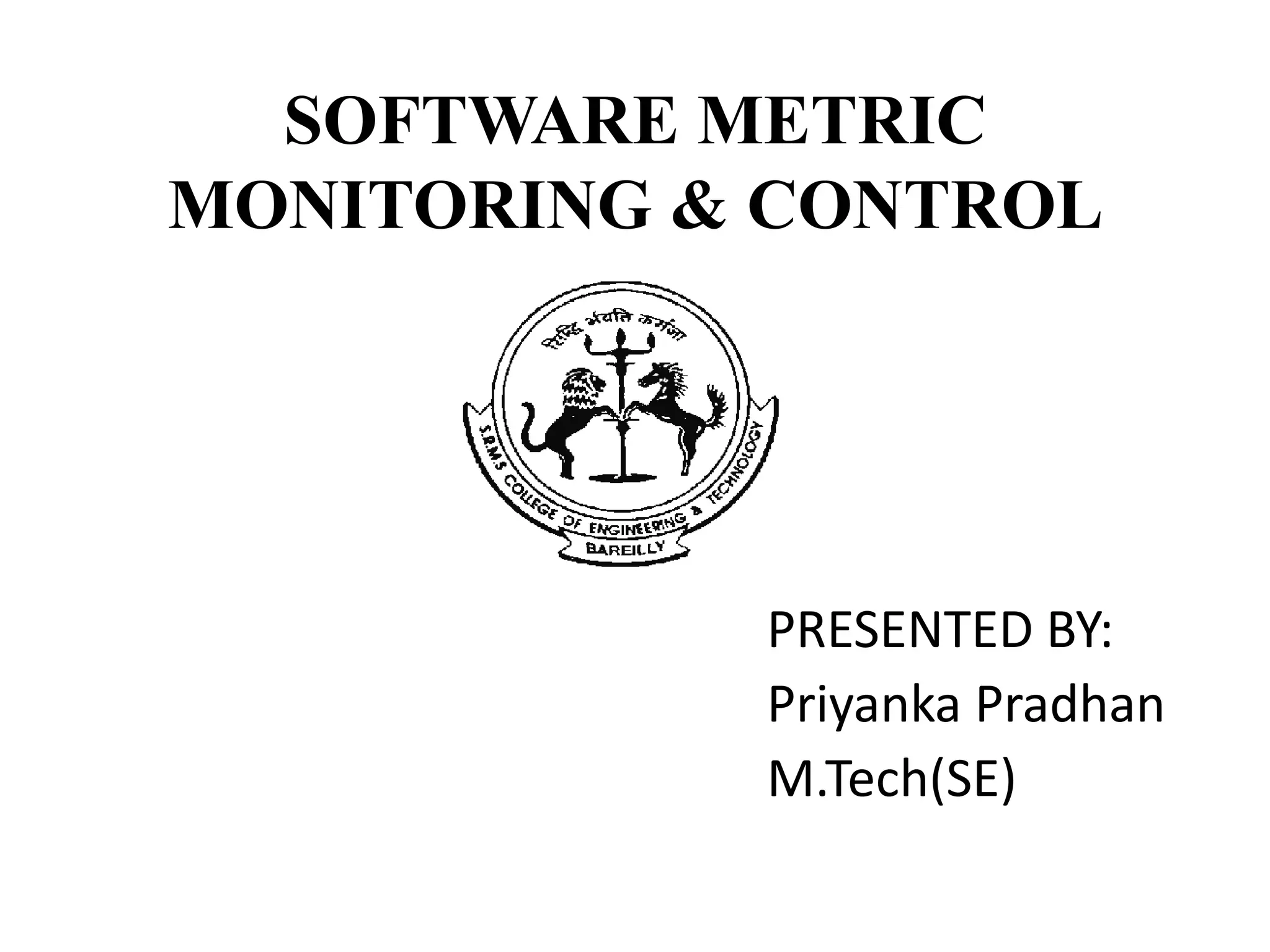 SOFTWARE METRIC
MONITORING & CONTROL
PRESENTED BY:
Priyanka Pradhan
M.Tech(SE)