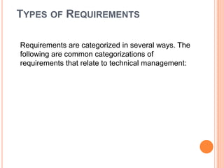 TYPES OF REQUIREMENTS
Requirements are categorized in several ways. The
following are common categorizations of
requirements that relate to technical management:
 