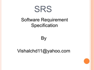 SRS
Software Requirement
Specification
By
Vishalchd11@yahoo.com
 