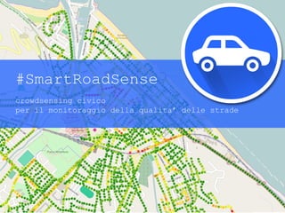 #SmartRoadSense
crowdsensing civico
per il monitoraggio della qualita’ delle strade
 