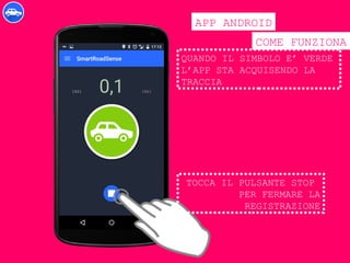 COME FUNZIONA
APP ANDROID
QUANDO IL SIMBOLO E’ VERDE
L’APP STA ACQUISENDO LA
TRACCIA
TOCCA IL PULSANTE STOP
PER FERMARE LA
REGISTRAZIONE
 
