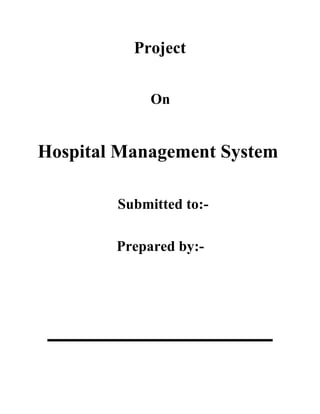 Project
On
Hospital Management System
Submitted to:-
Prepared by:-
 
