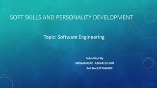 SOFT SKILLS AND PERSONALITY DEVELOPMENT
Topic: Software Engineering
Submitted By
MOHAMMAD AZHAR UD DIN
Roll No:13YYSB6009
 