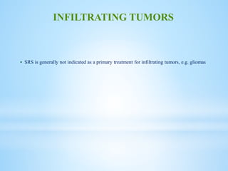  SRS is generally not indicated as a primary treatment for infiltrating tumors, e.g. gliomas
INFILTRATING TUMORS
 