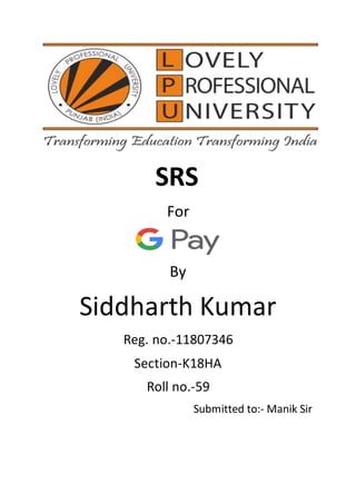 SRS
For
By
Siddharth Kumar
Reg. no.-11807346
Section-K18HA
Roll no.-59
Submitted to:- Manik Sir
 