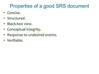 Properties of a good SRS document
• Concise.
• Structured.
• Black-box view.
• Conceptual integrity.
• Response to undesired events.
• Verifiable.
 