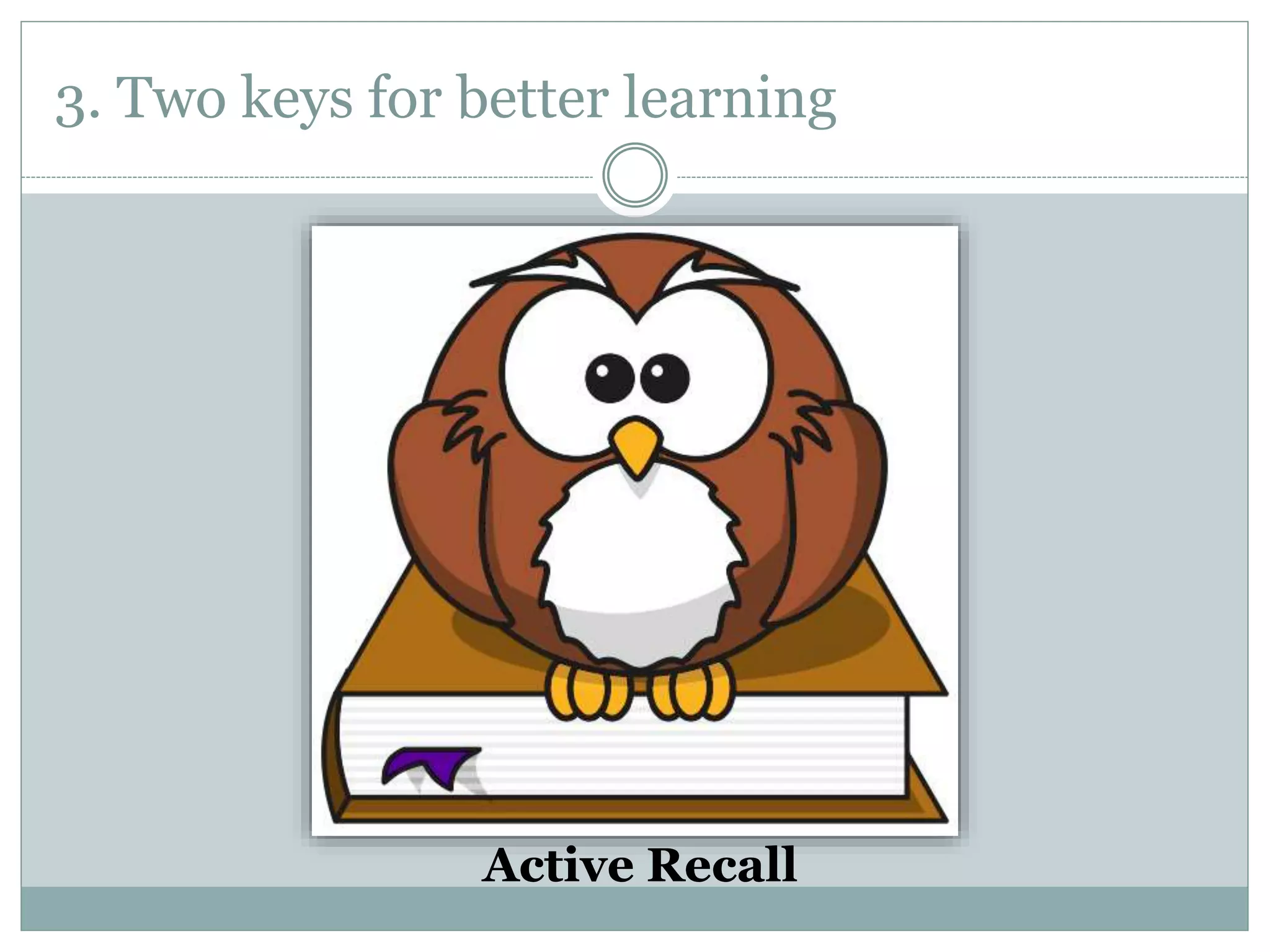 3. Two keys for better learning
Active Recall
 